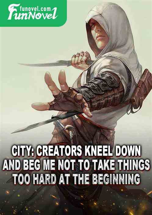 City: Creators kneel down and beg me not to take things too hard at the beginning