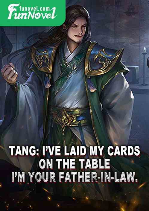 Tang: Ive laid my cards on the table. Im your father-in-law.