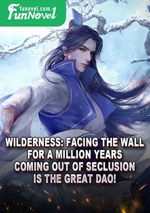 Wilderness: Facing the wall for a million years, coming out of seclusion is the Great Dao!