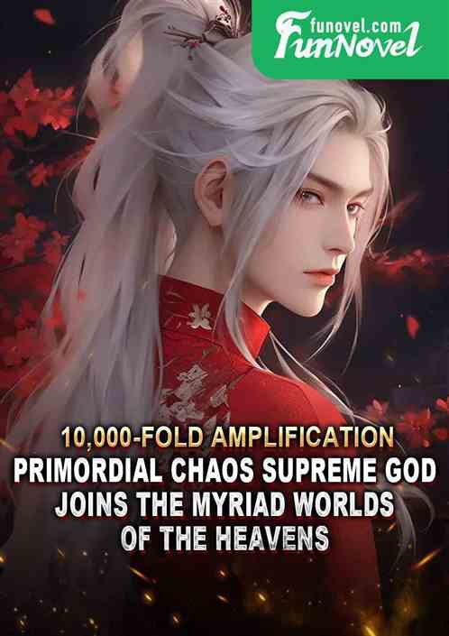 10,000-fold amplification: Primordial Chaos Supreme God, joins the myriad worlds of the heavens