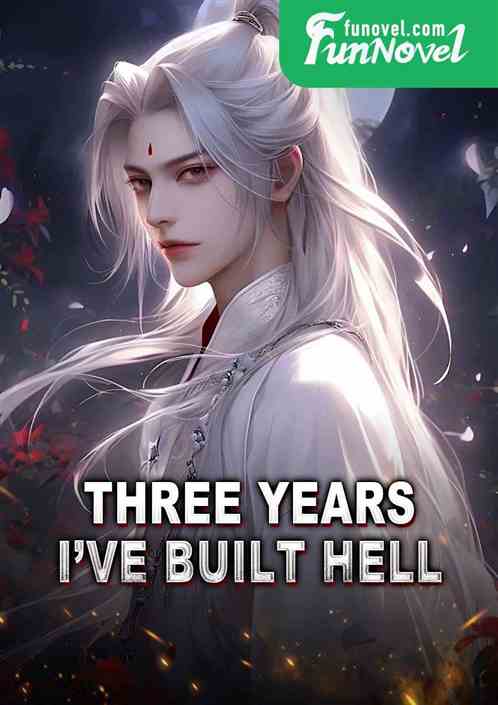 Three years, Ive built hell