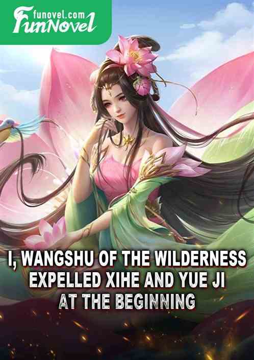 I, Wangshu of the Wilderness, expelled Xihe and Yue Ji at the beginning