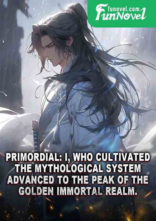 Primordial: I, who cultivated the mythological system, advanced to the peak of the Golden Immortal realm.