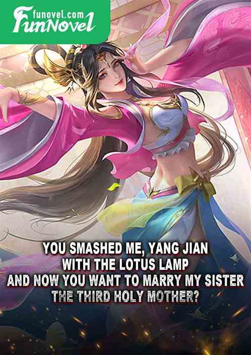 You smashed me, Yang Jian, with the Lotus Lamp, and now you want to marry my sister, the Third Holy Mother?