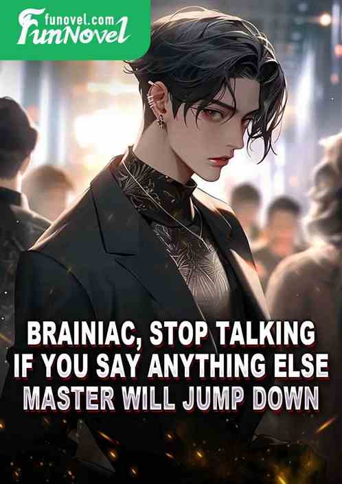 Brainiac, stop talking. If you say anything else, Master will jump down.