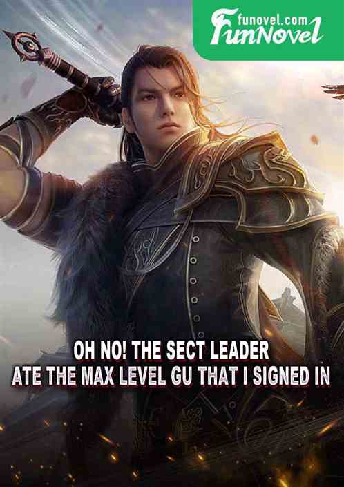 Oh no! The sect leader ate the max level Gu that I signed in