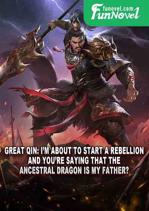 Great Qin: Im about to start a rebellion, and youre saying that the Ancestral Dragon is my father?