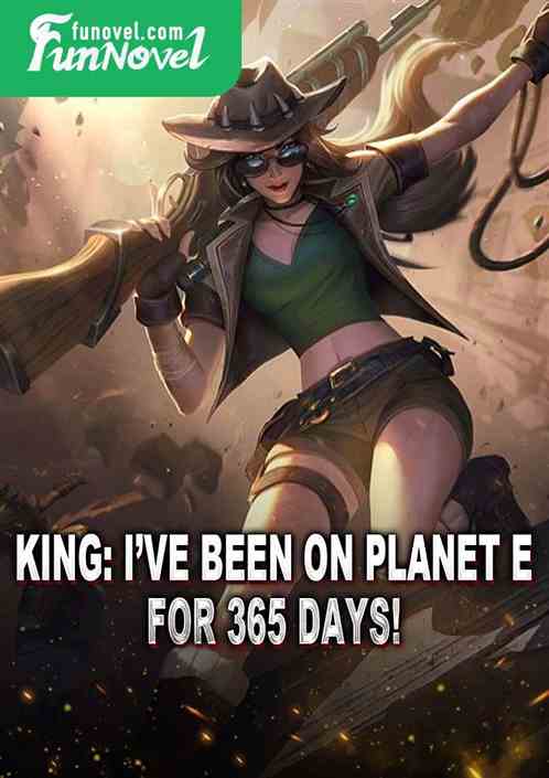 King: Ive been on Planet E for 365 days!