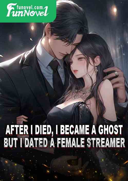 After I died, I became a ghost, but I dated a female streamer.