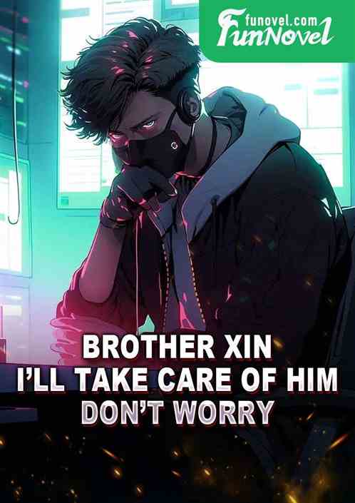 Brother Xin, Ill take care of him. Dont worry.