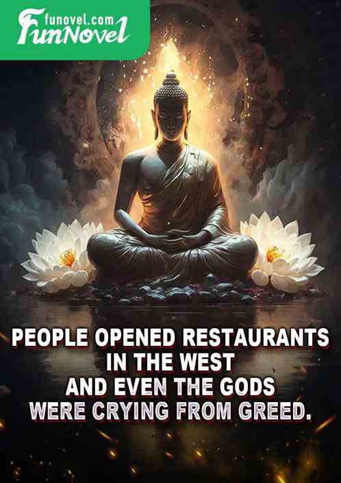 People opened restaurants in the West, and even the gods were crying from greed.