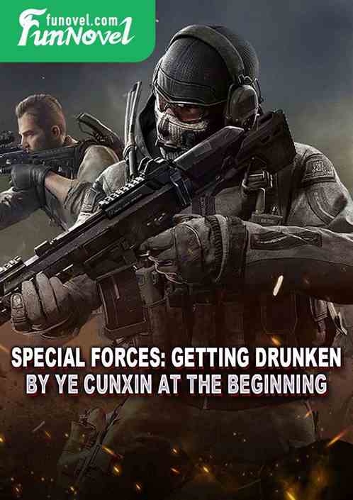 Special Forces: Getting Drunken by Ye Cunxin at the Beginning