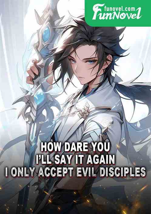 How dare you! Ill say it again, I only accept evil disciples!