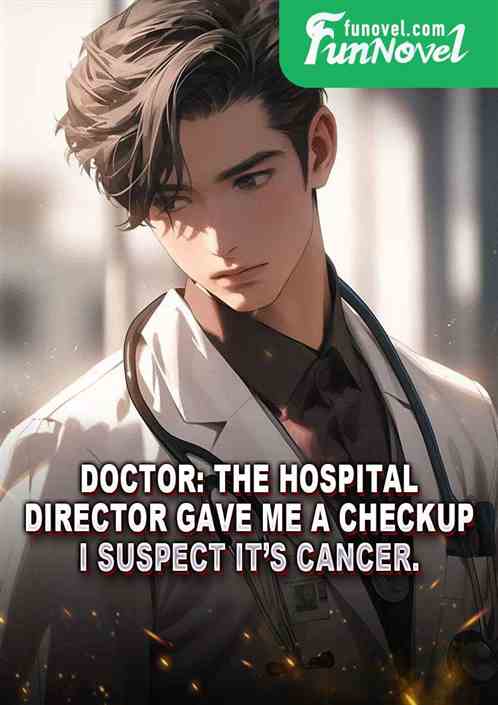 Doctor: The hospital director gave me a checkup. I suspect its cancer.