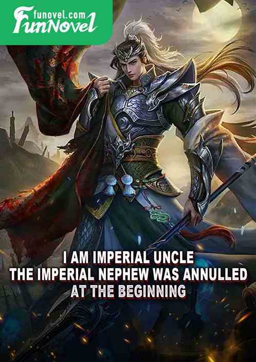 I Am Imperial Uncle: The Imperial Nephew Was Annulled at the Beginning