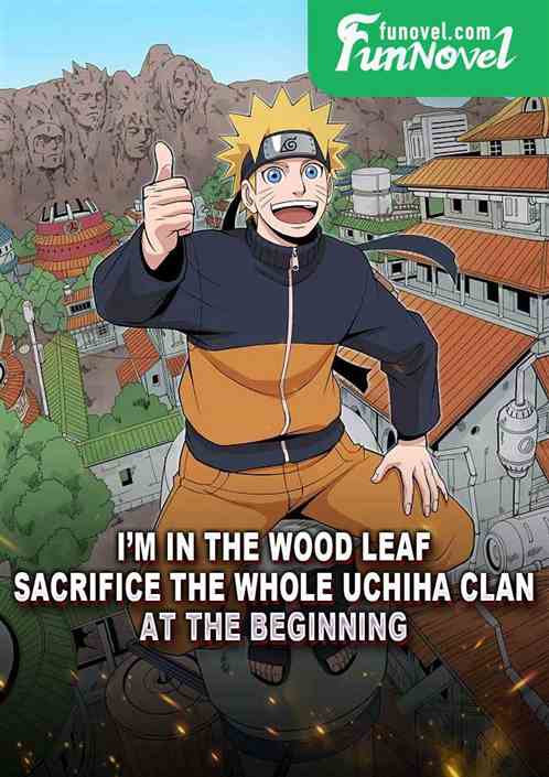 Im in the wood leaf, sacrifice the whole Uchiha clan at the beginning