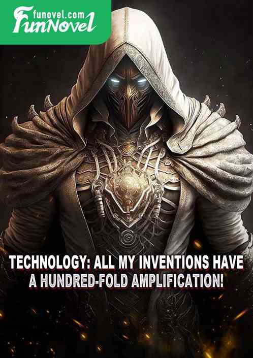 Technology: All my inventions have a hundred-fold amplification!