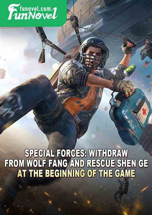 Special Forces: Withdraw from Wolf Fang and rescue Shen Ge at the beginning of the game