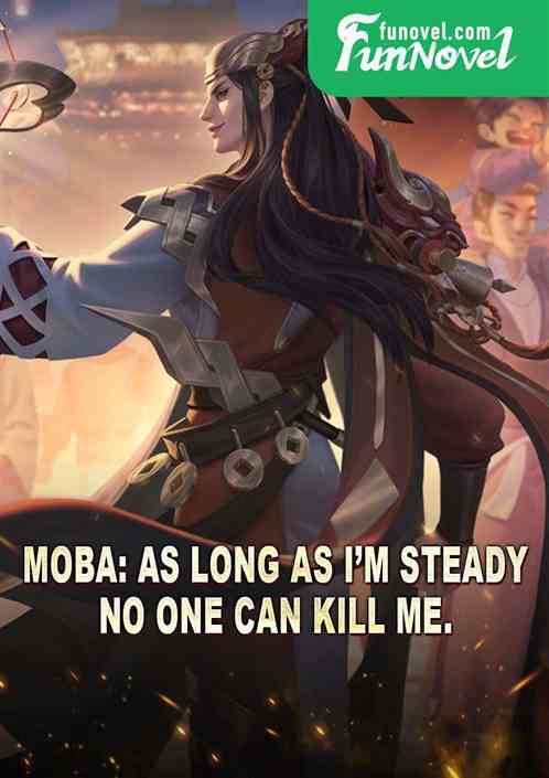 Moba: As long as Im steady, no one can kill me.