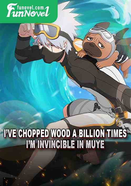 Ive chopped wood a billion times, Im invincible in Muye