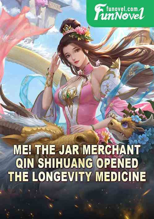 Me! The jar merchant, Qin Shihuang opened the longevity medicine