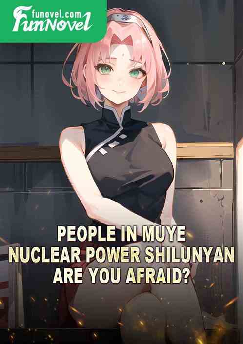 People in Muye, nuclear power Shilunyan, are you afraid?