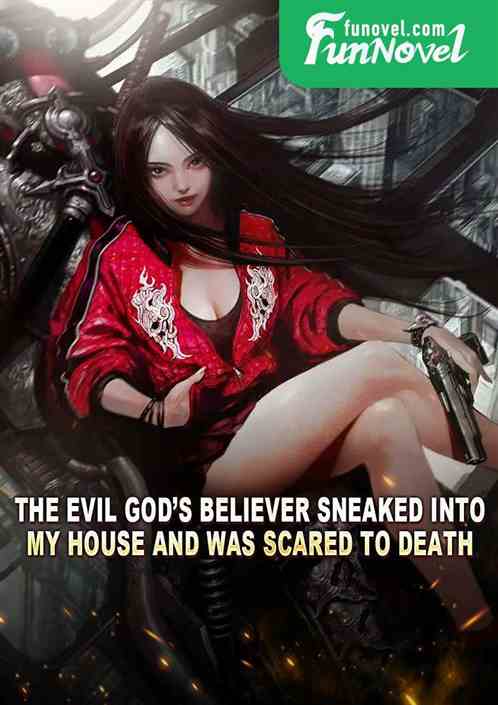 The evil gods believer sneaked into my house and was scared to death.