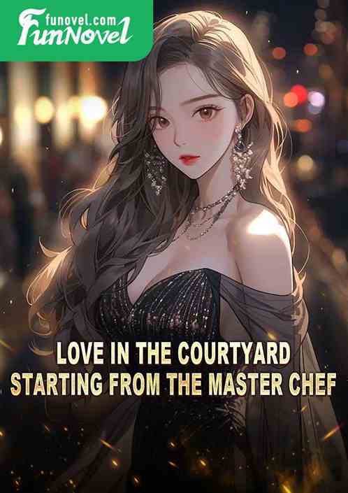 Love in the Courtyard: Starting from the Master Chef