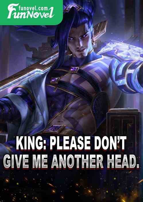 King: Please dont give me another head.