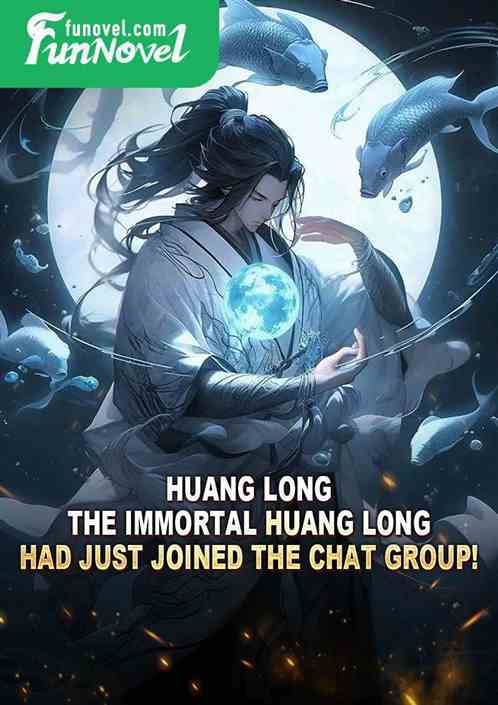 Huang Long, the Immortal Huang Long, had just joined the chat group!