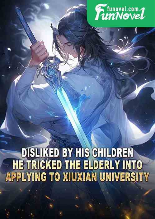 Disliked by his children, he tricked the elderly into applying to Xiuxian University