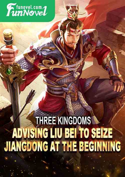 Three Kingdoms: Advising Liu Bei to Seize Jiangdong at the Beginning