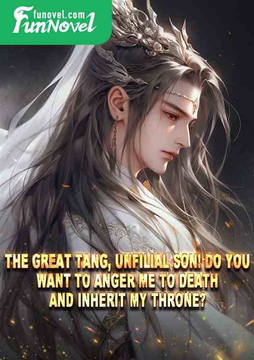 The Great Tang, unfilial son! Do you want to anger me to death and inherit my throne?