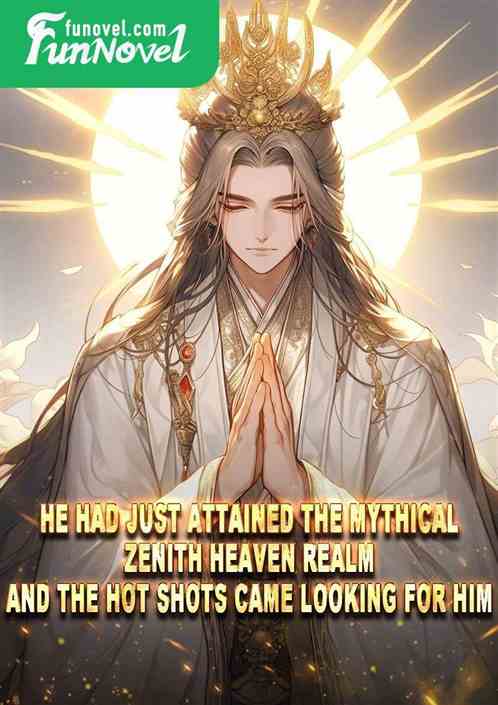 He had just attained the Mythical Zenith Heaven Realm, and the hot shots came looking for him?