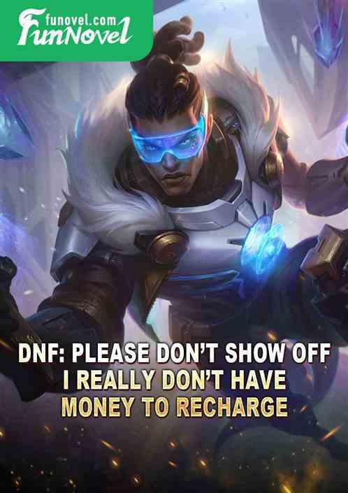 dnf: Please dont show off. I really dont have money to recharge.