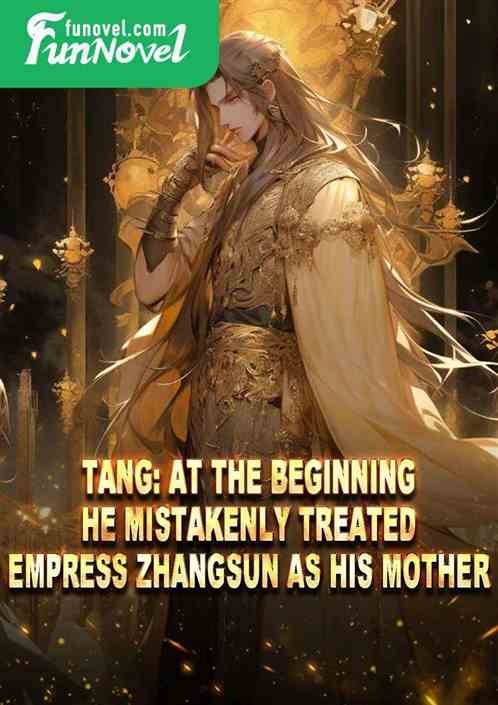 Tang: At the beginning, he mistakenly treated Empress Zhangsun as his mother.