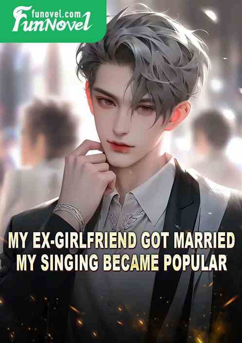 My ex-girlfriend got married, my singing became popular