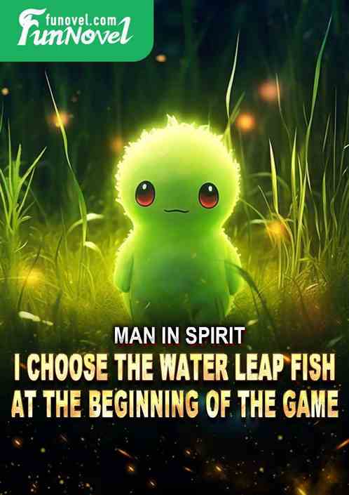 Man in Spirit: I choose the Water Leap Fish at the beginning of the game