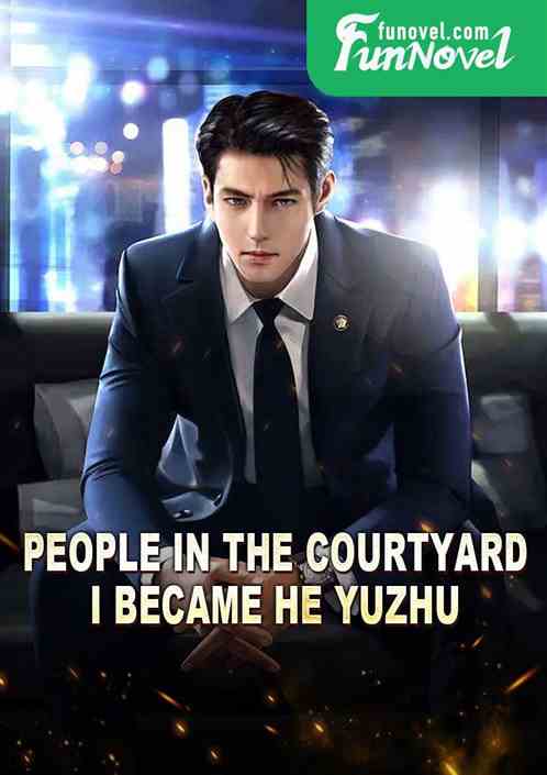 People in the courtyard: I became He Yuzhu