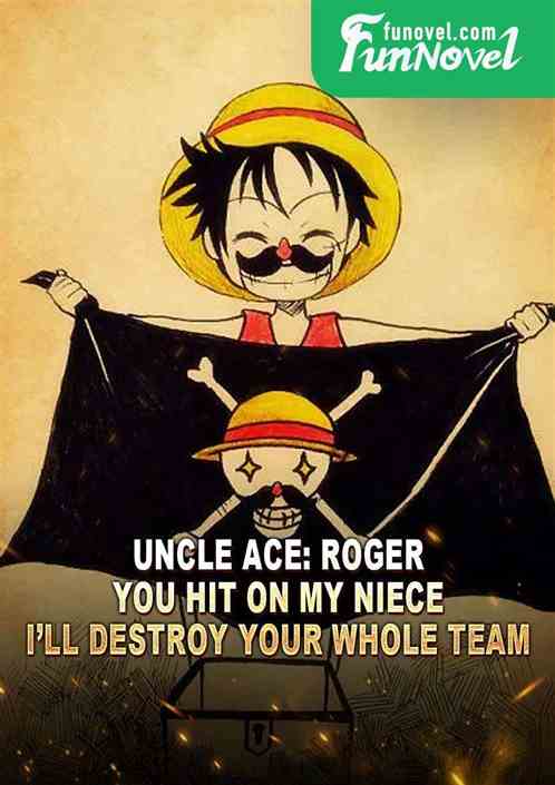 Uncle Ace: Roger, you hit on my niece, Ill destroy your whole team