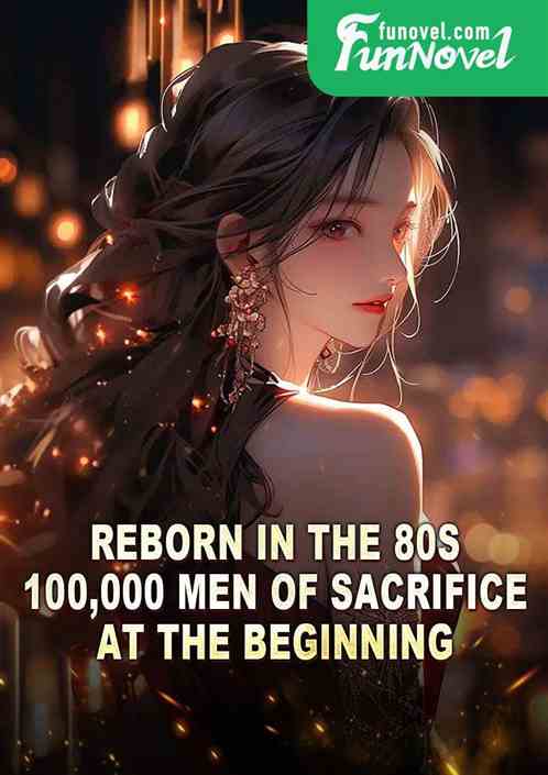 Reborn in the 80s, 100,000 men of sacrifice at the beginning