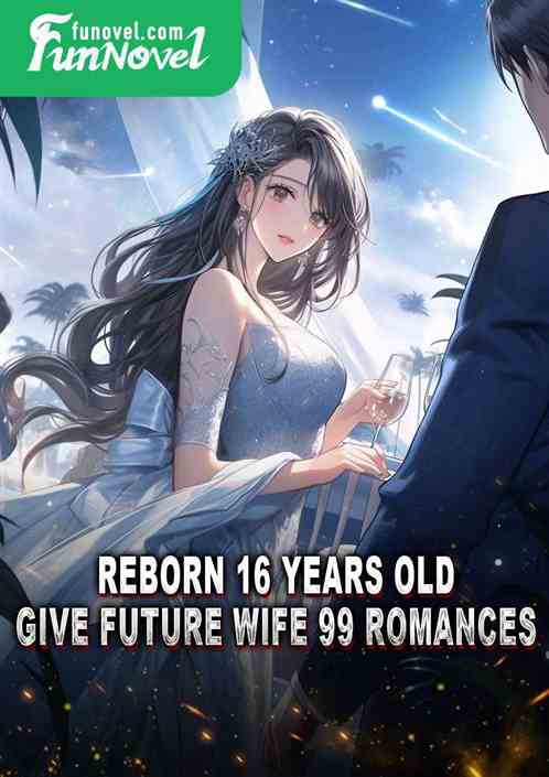 Reborn 16 years old, give future wife 99 romances