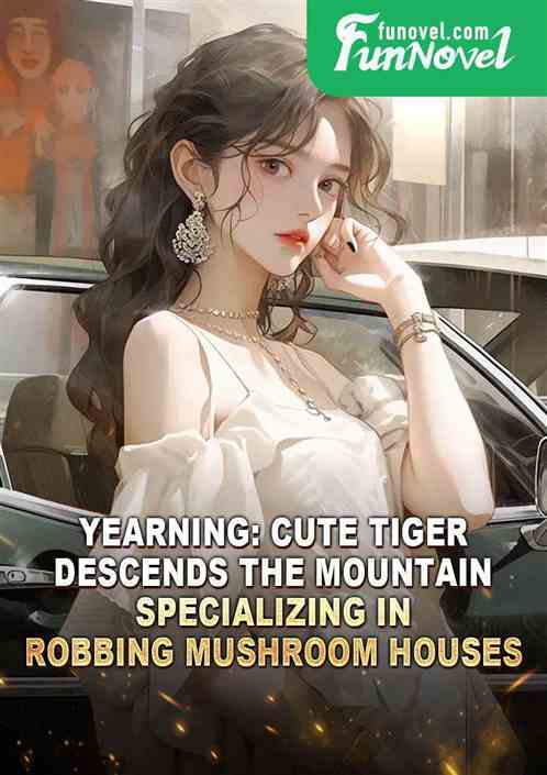 Yearning: Cute Tiger Descends the Mountain, Specializing in Robbing Mushroom Houses