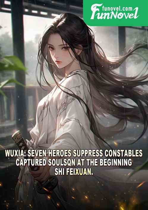 Wuxia: Seven Heroes Suppress Constables. Captured Soulsqn at the beginning. Shi Feixuan.