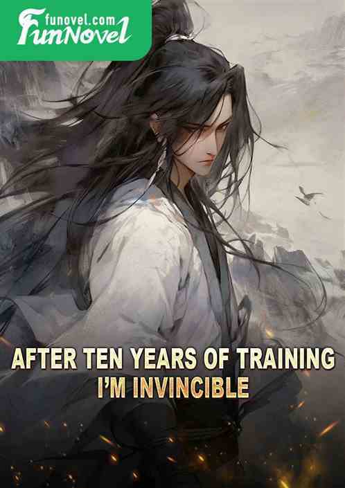 After ten years of training, Im invincible.