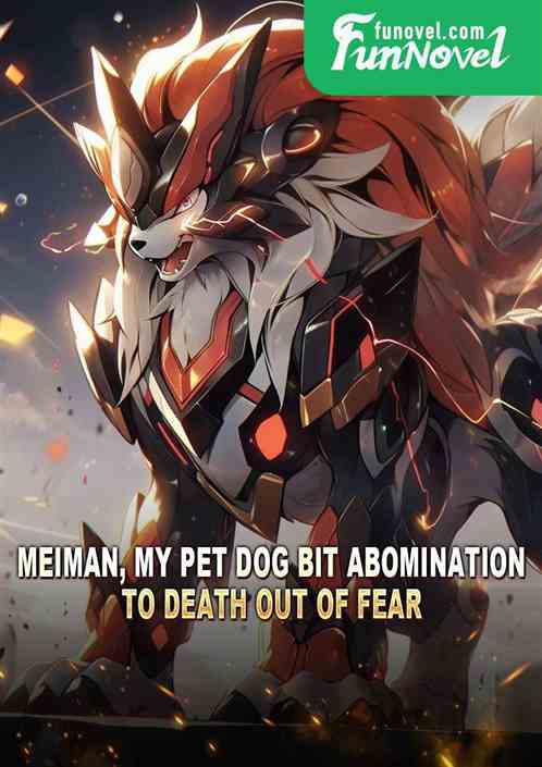 Meiman, my pet dog bit Abomination to death out of fear