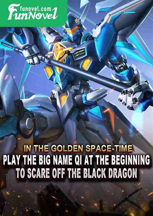 In the golden space-time, play the big name Qi at the beginning to scare off the black dragon.