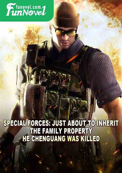 Special Forces: Just about to inherit the family property, He Chenguang was killed