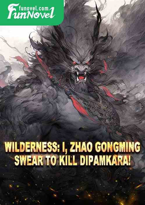 Wilderness: I, Zhao Gongming, swear to kill Dipamkara!