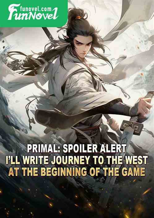 Primal: Spoiler alert, Ill write Journey to the West at the beginning of the game!